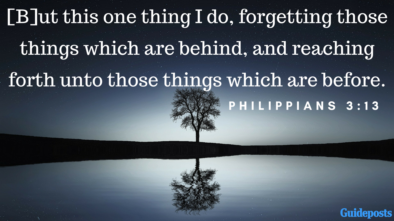 Bible Verses to Help You Forgive Yourself: [B]ut this one thing I do, forgetting those things which are behind, and reaching forth unto those things which are before. Philippians 3:13 better living life advice