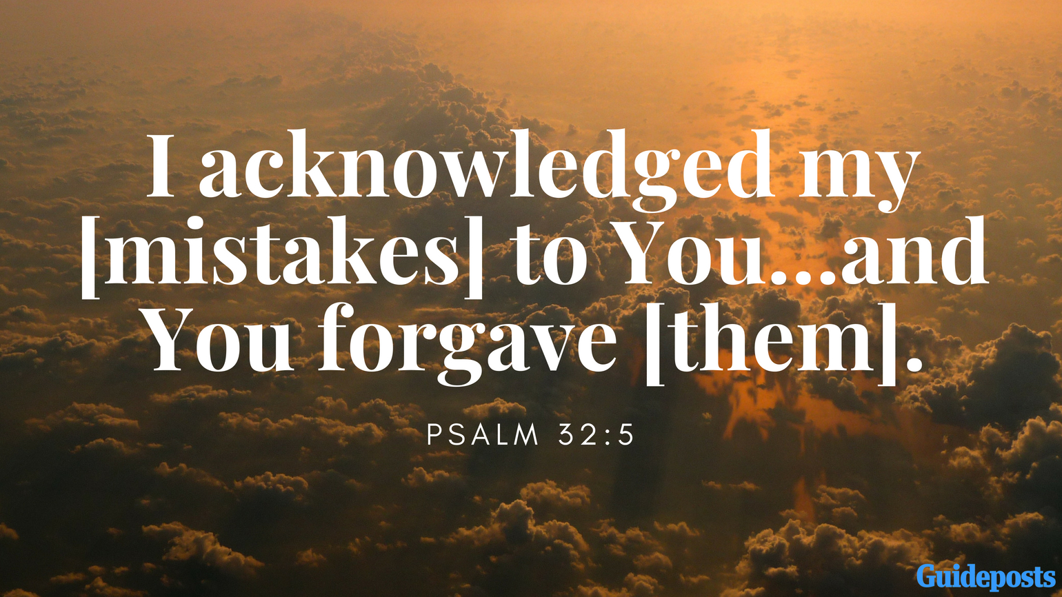 Bible Verses to Help You Forgive Yourself: I acknowledged my [mistakes] to You…and You forgave [them]. Psalm 32:5 better living life advice
