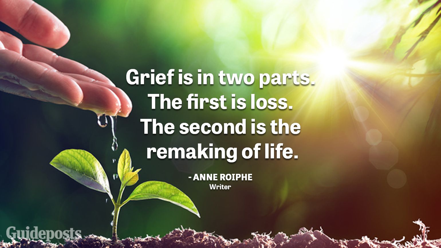 Uplifting Quotes to Cope with Grief "Grief is in two parts. The first is loss. The second is the remaking of life." — Anne Roiphe, Writer better living life advice