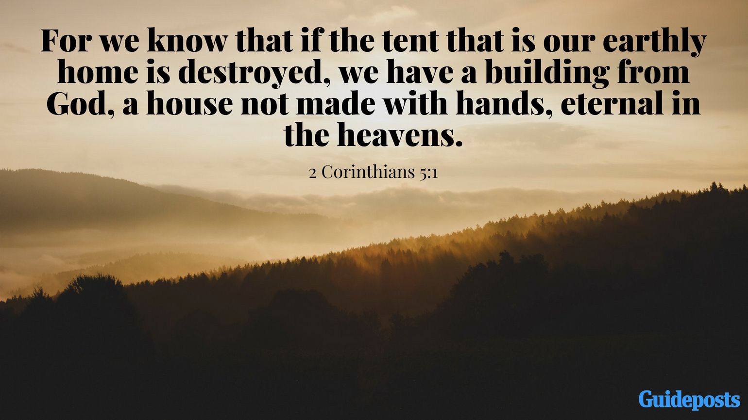 For we know that if the tent that is our earthly home is destroyed, we have a building from God, a house not made with hands, eternal in the heavens. 2 Corinthians 5:1